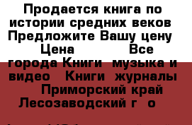 Продается книга по истории средних веков. Предложите Вашу цену! › Цена ­ 5 000 - Все города Книги, музыка и видео » Книги, журналы   . Приморский край,Лесозаводский г. о. 